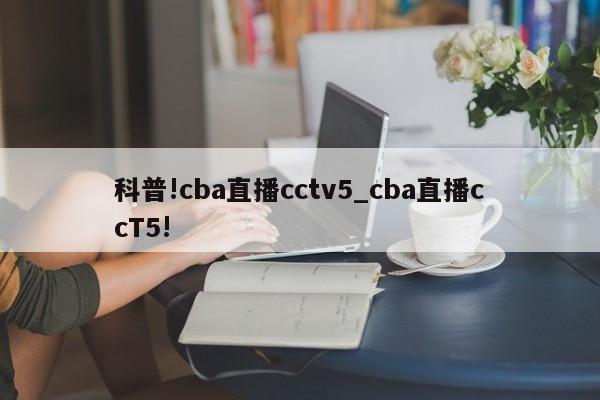 科普!cba直播cctv5_cba直播ccT5!
