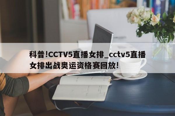 科普!CCTV5直播女排_cctv5直播女排出战奥运资格赛回放!