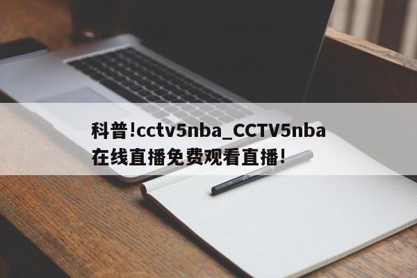 科普!cctv5nba_CCTV5nba在线直播免费观看直播!