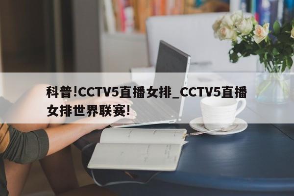 科普!CCTV5直播女排_CCTV5直播女排世界联赛!