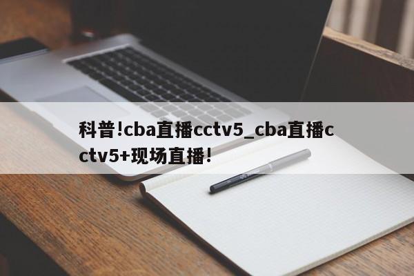 科普!cba直播cctv5_cba直播cctv5+现场直播!
