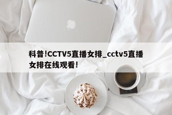 科普!CCTV5直播女排_cctv5直播女排在线观看!