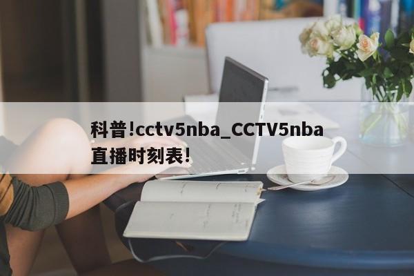 科普!cctv5nba_CCTV5nba直播时刻表!