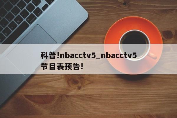 科普!nbacctv5_nbacctv5节目表预告!
